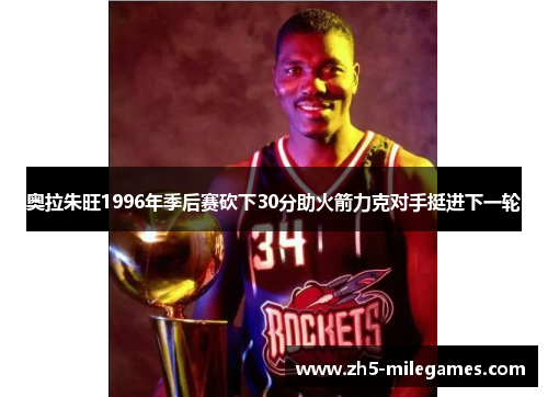 奥拉朱旺1996年季后赛砍下30分助火箭力克对手挺进下一轮