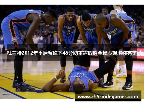 杜兰特2012年季后赛砍下45分助雷霆取胜全场表现堪称完美