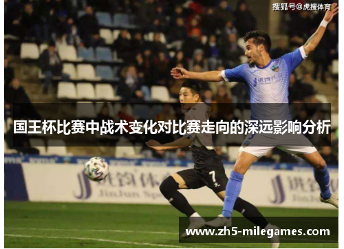 国王杯比赛中战术变化对比赛走向的深远影响分析
