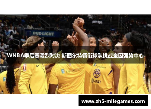 WNBA季后赛激烈对决 斯图尔特领衔球队挑战奎因强势中心