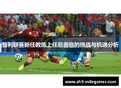 智利联赛新任教练上任后面临的挑战与机遇分析