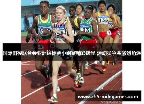 国际田径联合会亚洲锦标赛小组赛精彩纷呈 运动员争金激烈角逐