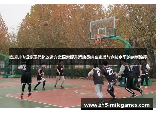 篮球训练设施现代化改造方案探索提升运动员综合素质与竞技水平的创新路径