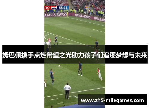 姆巴佩携手点燃希望之光助力孩子们追逐梦想与未来