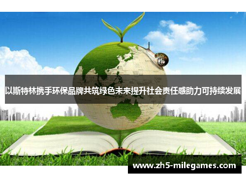 以斯特林携手环保品牌共筑绿色未来提升社会责任感助力可持续发展