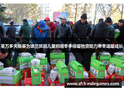 莱万多夫斯基为波兰贫困儿童捐赠冬季保暖物资助力寒冬温暖成长