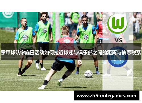 意甲球队家庭日活动如何拉近球迷与俱乐部之间的距离与情感联系