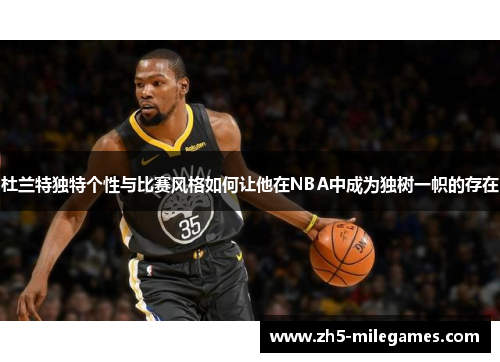 杜兰特独特个性与比赛风格如何让他在NBA中成为独树一帜的存在