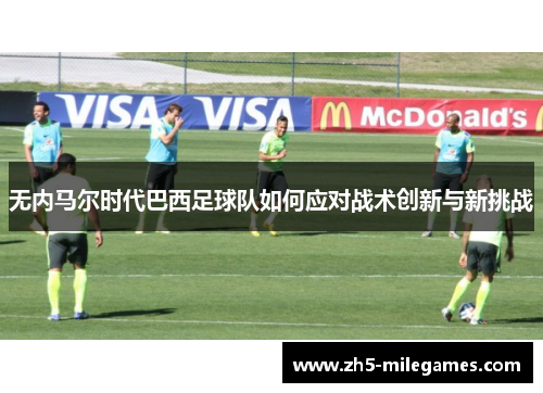 无内马尔时代巴西足球队如何应对战术创新与新挑战