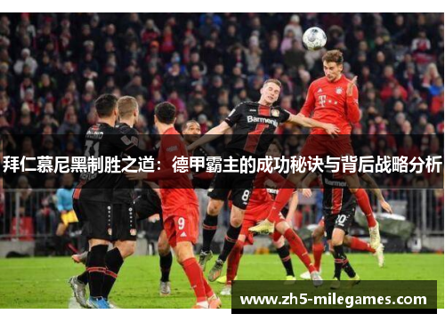 拜仁慕尼黑制胜之道：德甲霸主的成功秘诀与背后战略分析