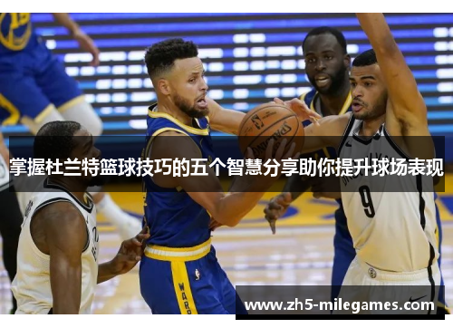 掌握杜兰特篮球技巧的五个智慧分享助你提升球场表现
