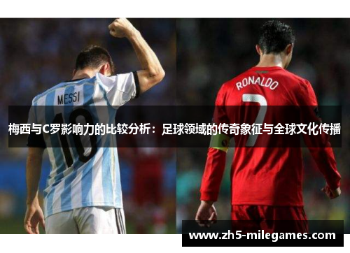梅西与C罗影响力的比较分析：足球领域的传奇象征与全球文化传播