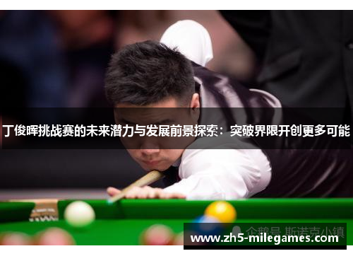 丁俊晖挑战赛的未来潜力与发展前景探索：突破界限开创更多可能