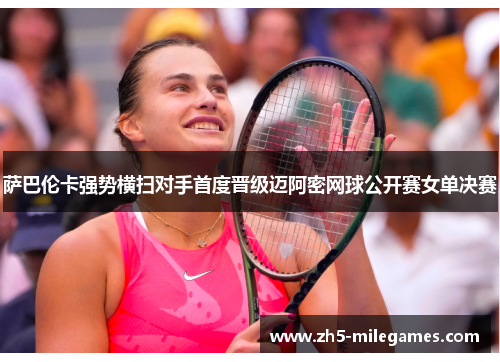 萨巴伦卡强势横扫对手首度晋级迈阿密网球公开赛女单决赛