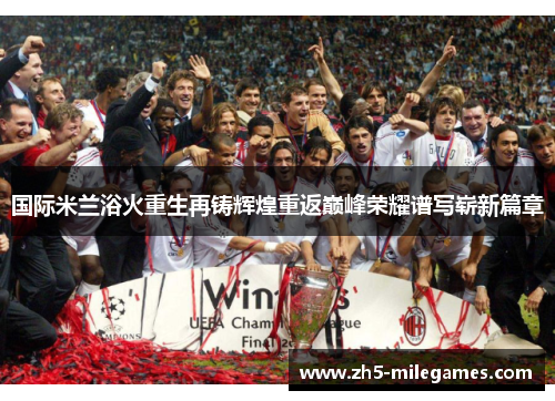 国际米兰浴火重生再铸辉煌重返巅峰荣耀谱写崭新篇章