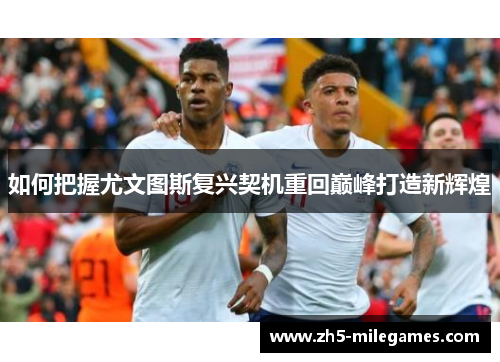 如何把握尤文图斯复兴契机重回巅峰打造新辉煌