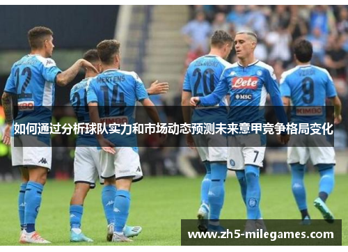如何通过分析球队实力和市场动态预测未来意甲竞争格局变化