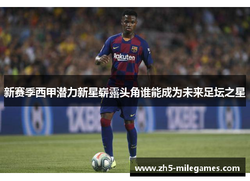 新赛季西甲潜力新星崭露头角谁能成为未来足坛之星