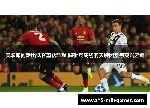 曼联如何走出低谷重获辉煌 解析其成功的关键因素与复兴之道