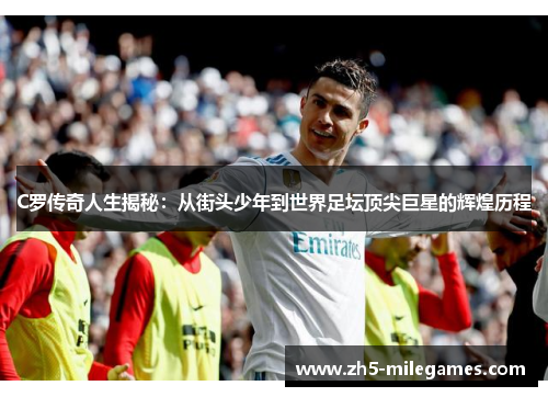 C罗传奇人生揭秘：从街头少年到世界足坛顶尖巨星的辉煌历程