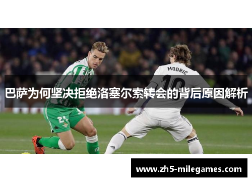 巴萨为何坚决拒绝洛塞尔索转会的背后原因解析