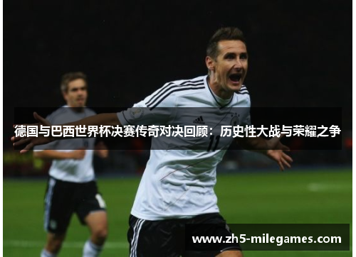德国与巴西世界杯决赛传奇对决回顾：历史性大战与荣耀之争