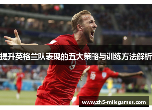 提升英格兰队表现的五大策略与训练方法解析