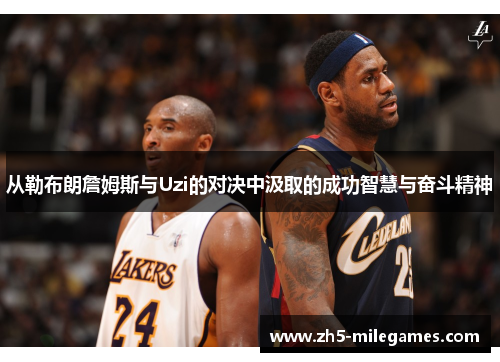 从勒布朗詹姆斯与Uzi的对决中汲取的成功智慧与奋斗精神