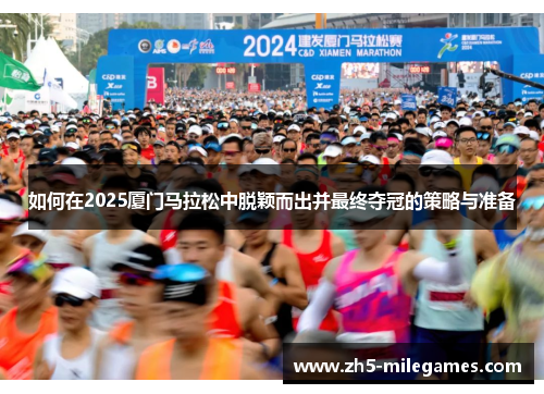 如何在2025厦门马拉松中脱颖而出并最终夺冠的策略与准备