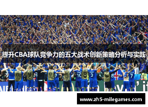 提升CBA球队竞争力的五大战术创新策略分析与实践