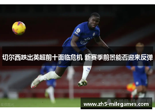 切尔西跌出英超前十面临危机 新赛季前景能否迎来反弹