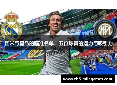 国米与皇马的瞄准名单：五位球员的潜力与吸引力