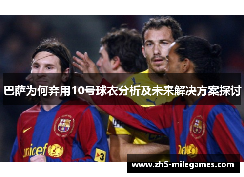 巴萨为何弃用10号球衣分析及未来解决方案探讨