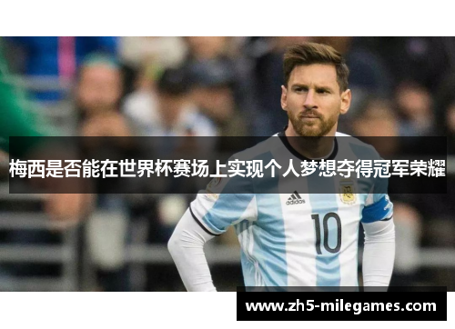 梅西是否能在世界杯赛场上实现个人梦想夺得冠军荣耀