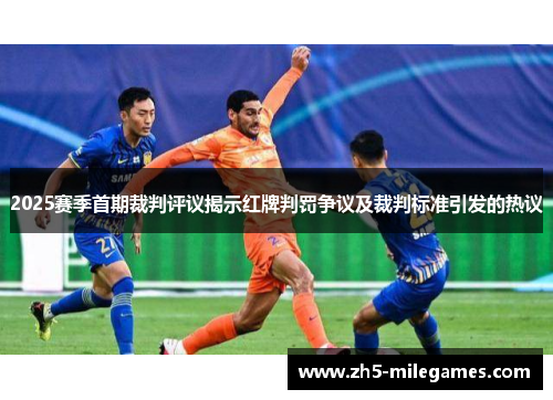 2025赛季首期裁判评议揭示红牌判罚争议及裁判标准引发的热议
