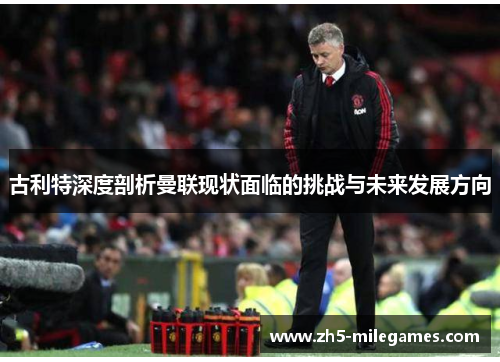 古利特深度剖析曼联现状面临的挑战与未来发展方向
