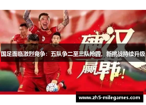 国足面临激烈竞争：五队争二至三队抢四，新挑战持续升级