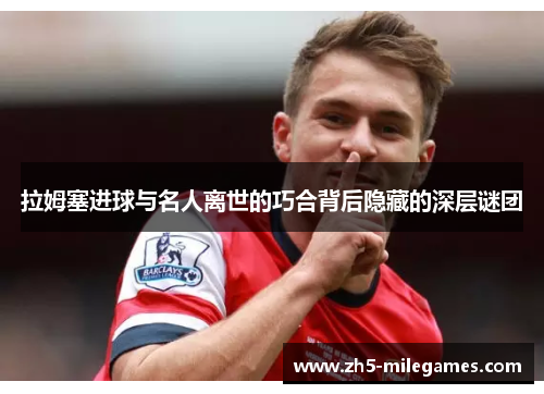 拉姆塞进球与名人离世的巧合背后隐藏的深层谜团