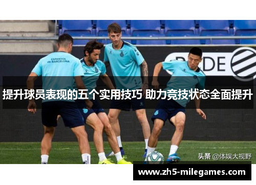提升球员表现的五个实用技巧 助力竞技状态全面提升