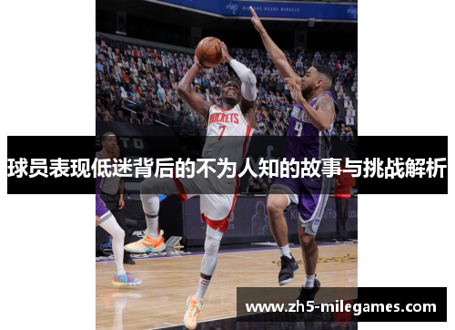 球员表现低迷背后的不为人知的故事与挑战解析