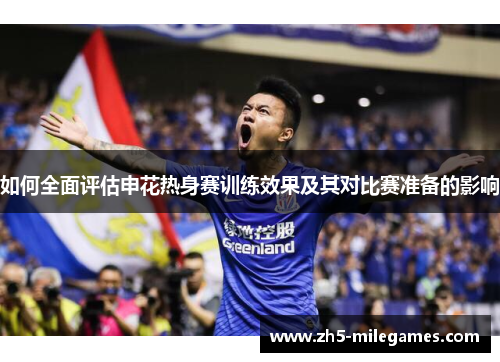 如何全面评估申花热身赛训练效果及其对比赛准备的影响