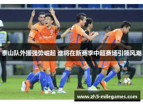 泰山队外援强势崛起 谁将在新赛季中超赛场引领风潮