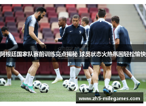 阿根廷国家队赛前训练亮点揭秘 球员状态火热氛围轻松愉快