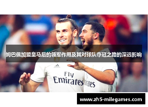姆巴佩加盟皇马后的领军作用及其对球队夺冠之路的深远影响