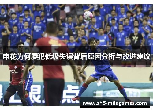 申花为何屡犯低级失误背后原因分析与改进建议