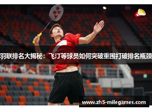 羽联排名大揭秘：飞汀等球员如何突破重围打破排名瓶颈