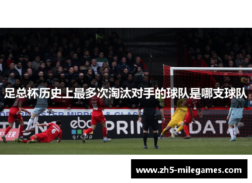 足总杯历史上最多次淘汰对手的球队是哪支球队