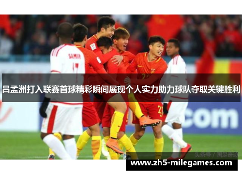 吕孟洲打入联赛首球精彩瞬间展现个人实力助力球队夺取关键胜利