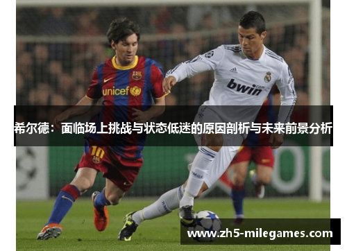 希尔德：面临场上挑战与状态低迷的原因剖析与未来前景分析