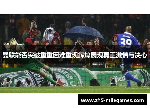 曼联能否突破重重困难重现辉煌展现真正激情与决心